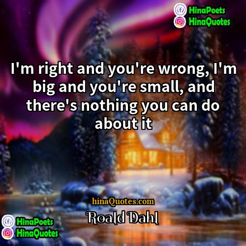 Roald Dahl Quotes | I'm right and you're wrong, I'm big